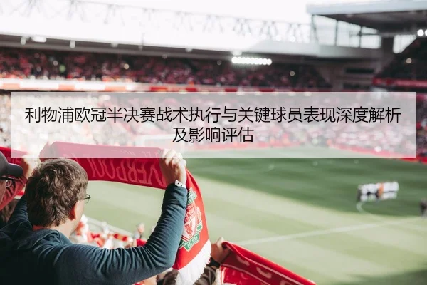 利物浦欧冠半决赛战术执行与关键球员表现深度解析及影响评估